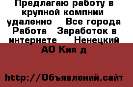 Предлагаю работу в крупной компнии (удаленно) - Все города Работа » Заработок в интернете   . Ненецкий АО,Кия д.